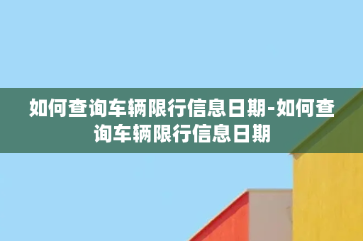 如何查询车辆限行信息日期-如何查询车辆限行信息日期