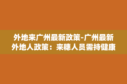 外地来广州最新政策-广州最新外地人政策：来穗人员需持健康码和核酸检测证明。