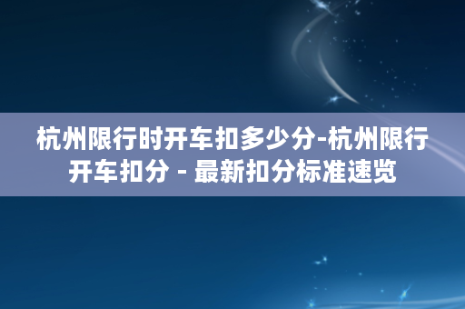 杭州限行时开车扣多少分-杭州限行开车扣分 - 最新扣分标准速览