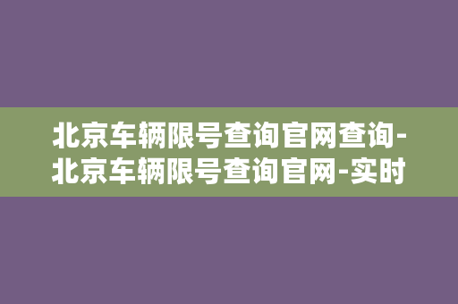 北京车辆限号查询官网查询-北京车辆限号查询官网-实时限号信息查询！