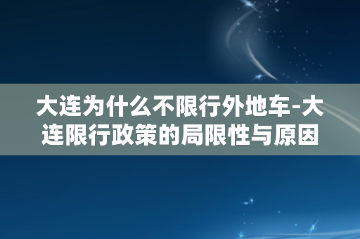 大连为什么不限行外地车-大连限行政策的局限性与原因