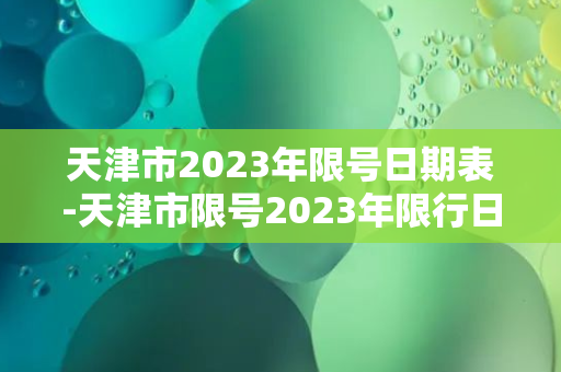 天津市2023年限号日期表-天津市限号2023年限行日期一览表