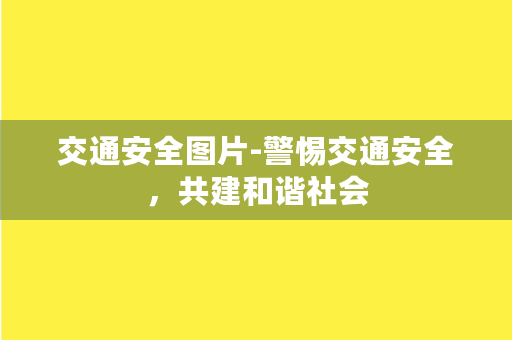 交通安全图片-警惕交通安全，共建和谐社会