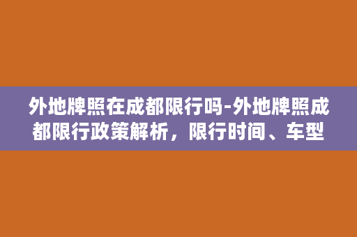 外地牌照在成都限行吗-外地牌照成都限行政策解析，限行时间、车型和路段详解