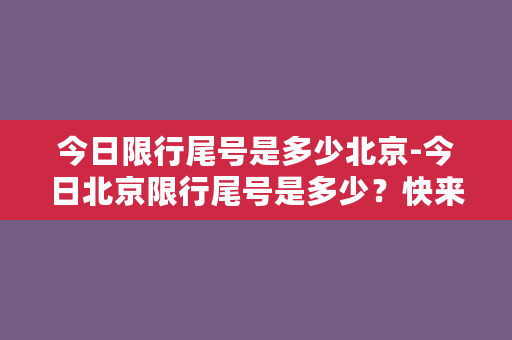 今日限行尾号是多少北京-今日北京限行尾号是多少？快来查看！