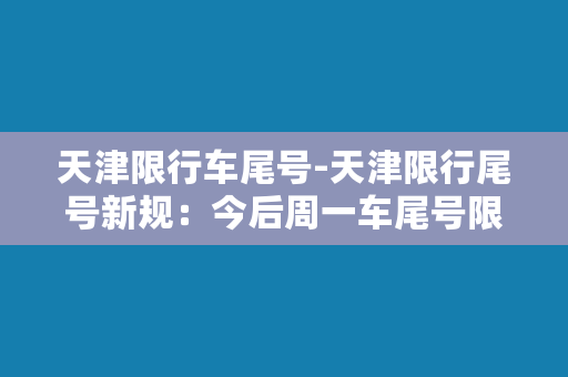 天津限行车尾号-天津限行尾号新规：今后周一车尾号限行1和6！