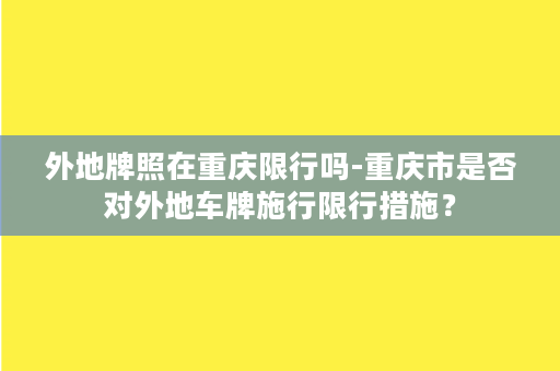 外地牌照在重庆限行吗-重庆市是否对外地车牌施行限行措施？