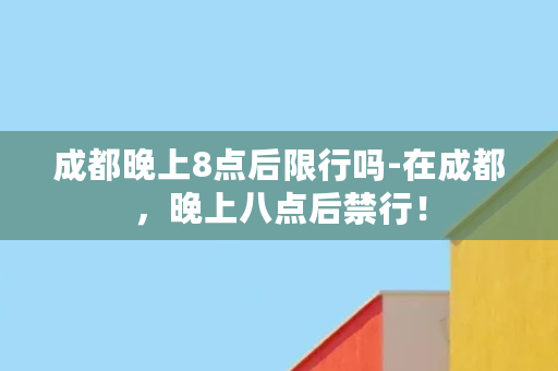 成都晚上8点后限行吗-在成都，晚上八点后禁行！