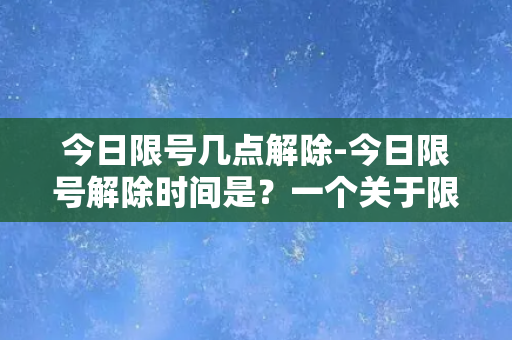 今日限号几点解除-今日限号解除时间是？一个关于限行尾声的疑问