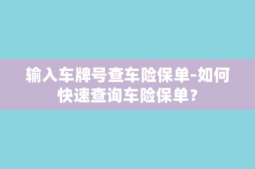 输入车牌号查车险保单-如何快速查询车险保单？