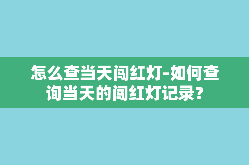 怎么查当天闯红灯-如何查询当天的闯红灯记录？