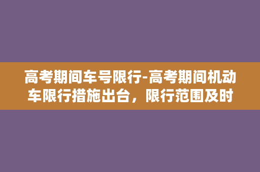 高考期间车号限行-高考期间机动车限行措施出台，限行范围及时间详解