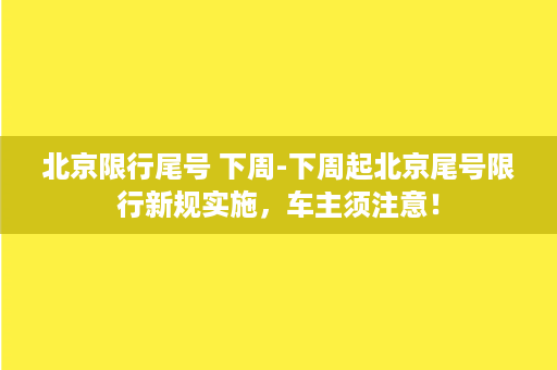 北京限行尾号 下周-下周起北京尾号限行新规实施，车主须注意！