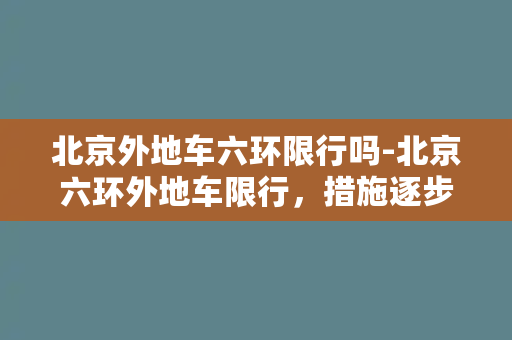 北京外地车六环限行吗-北京六环外地车限行，措施逐步升级