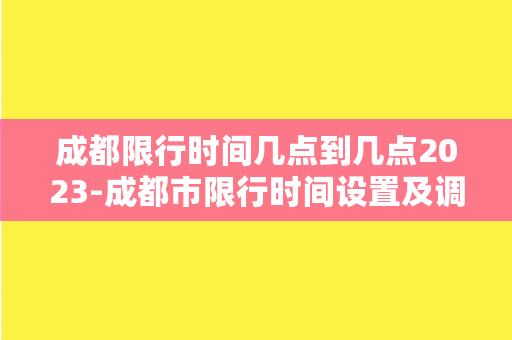 成都限行时间几点到几点2023-成都市限行时间设置及调整方案（2023中心）