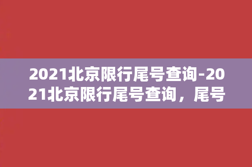 2021北京限行尾号查询-2021北京限行尾号查询，尾号限行助你畅通出行