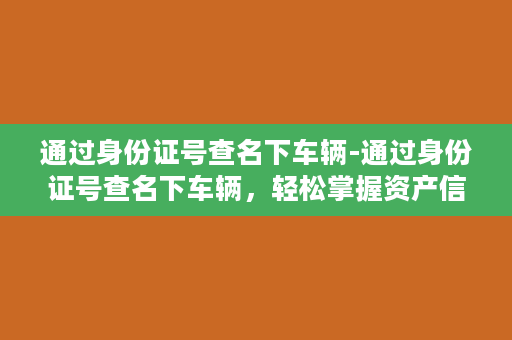 通过身份证号查名下车辆-通过身份证号查名下车辆，轻松掌握资产信息