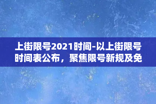 上街限号2021时间-以上街限号时间表公布，聚焦限号新规及免费通行政策！