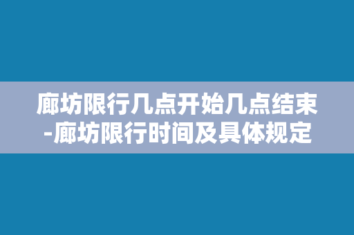 廊坊限行几点开始几点结束-廊坊限行时间及具体规定，快来了解！