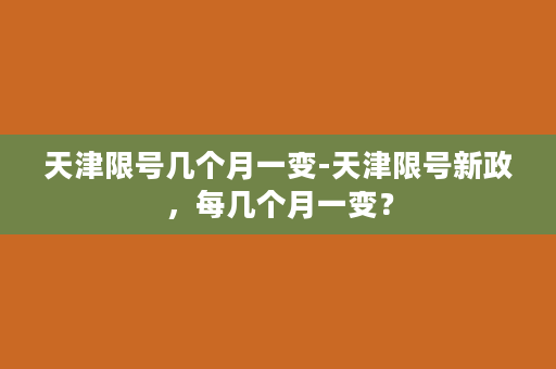 天津限号几个月一变-天津限号新政，每几个月一变？