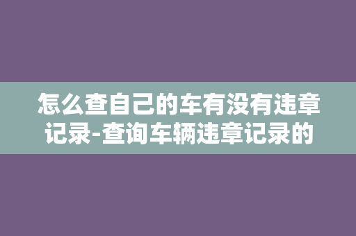 怎么查自己的车有没有违章记录-查询车辆违章记录的方法及步骤简介