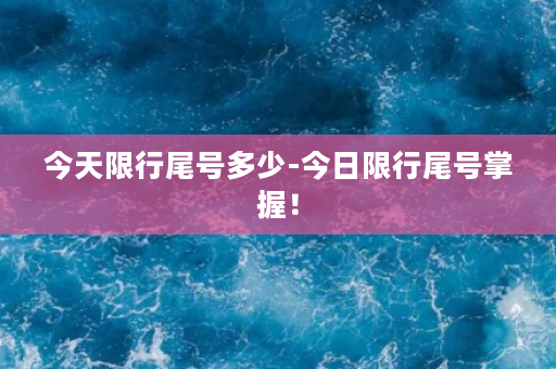 今天限行尾号多少-今日限行尾号掌握！