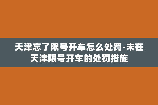 天津忘了限号开车怎么处罚-未在天津限号开车的处罚措施