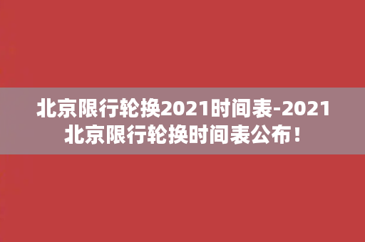 北京限行轮换2021时间表-2021北京限行轮换时间表公布！