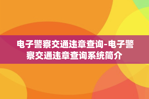 电子警察交通违章查询-电子警察交通违章查询系统简介