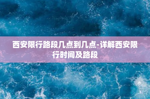 西安限行路段几点到几点-详解西安限行时间及路段