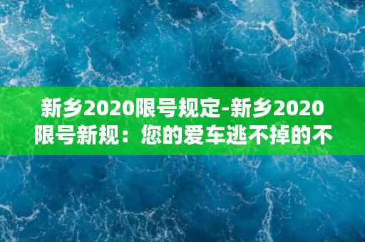 新乡2020限号规定-新乡2020限号新规：您的爱车逃不掉的不只是周末！