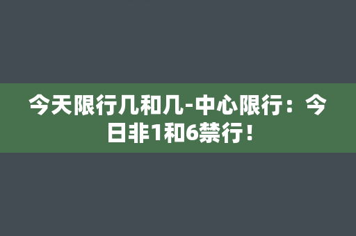 今天限行几和几-中心限行：今日非1和6禁行！