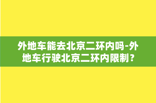 外地车能去北京二环内吗-外地车行驶北京二环内限制？