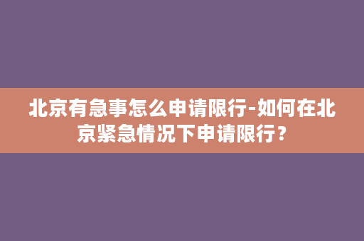 北京有急事怎么申请限行-如何在北京紧急情况下申请限行？