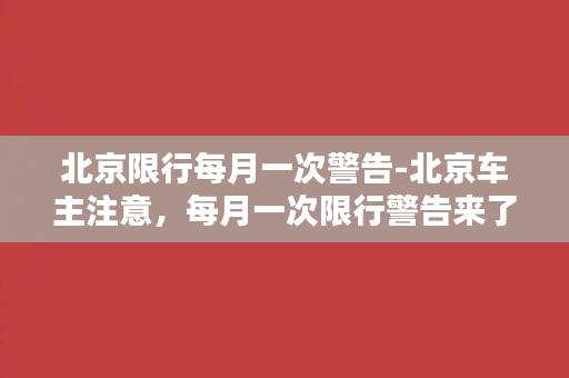 北京限行每月一次警告-北京车主注意，每月一次限行警告来了！