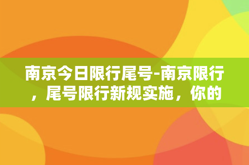 南京今日限行尾号-南京限行，尾号限行新规实施，你的车受影响了吗？