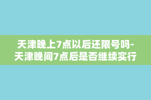 天津晚上7点以后还限号吗-天津晚间7点后是否继续实行限号政策？