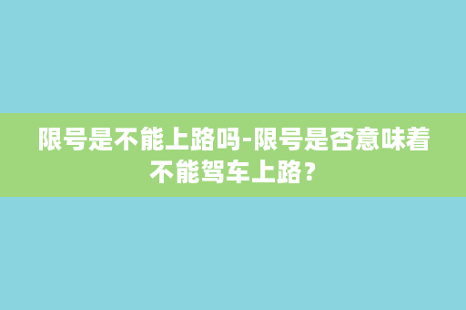 限号是不能上路吗-限号是否意味着不能驾车上路？