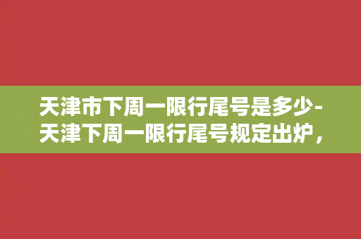 天津市下周一限行尾号是多少-天津下周一限行尾号规定出炉，限行数字是？