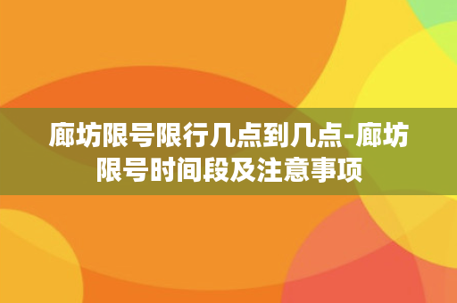 廊坊限号限行几点到几点-廊坊限号时间段及注意事项