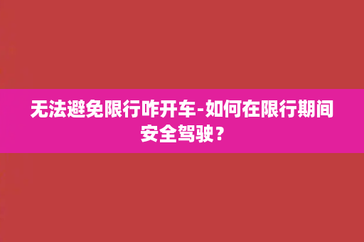 无法避免限行咋开车-如何在限行期间安全驾驶？