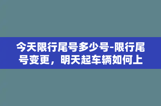 今天限行尾号多少号-限行尾号变更，明天起车辆如何上路？