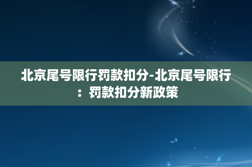 北京尾号限行罚款扣分-北京尾号限行：罚款扣分新政策