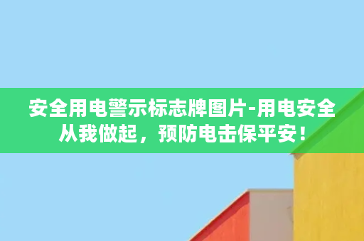 安全用电警示标志牌图片-用电安全从我做起，预防电击保平安！