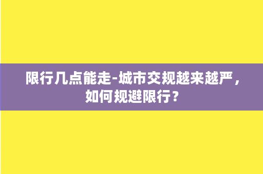 限行几点能走-城市交规越来越严，如何规避限行？