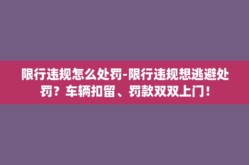 限行违规怎么处罚-限行违规想逃避处罚？车辆扣留、罚款双双上门！