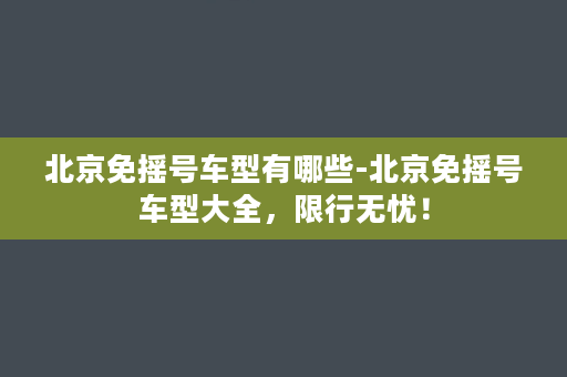 北京免摇号车型有哪些-北京免摇号车型大全，限行无忧！