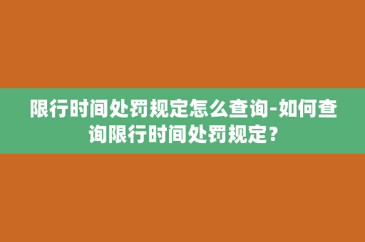 限行时间处罚规定怎么查询-如何查询限行时间处罚规定？