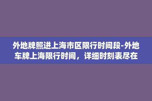 外地牌照进上海市区限行时间段-外地车牌上海限行时间，详细时刻表尽在这里！