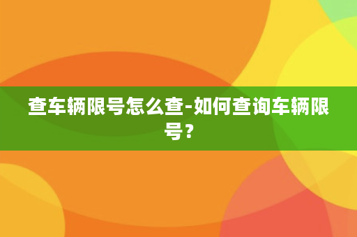 查车辆限号怎么查-如何查询车辆限号？